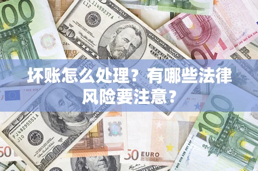 北京坏账怎么处理？有哪些法律风险要注意？