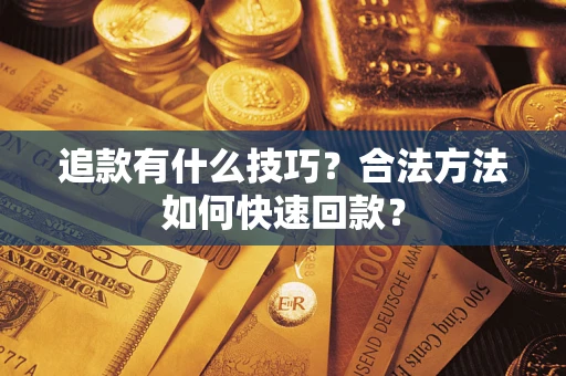 北京追款有什么技巧？合法方法如何快速回款？