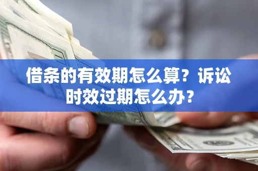北京借条的有效期怎么算？诉讼时效过期怎么办？