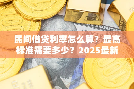 北京民间借贷利率怎么算？最高标准需要多少？2025最新避坑指南