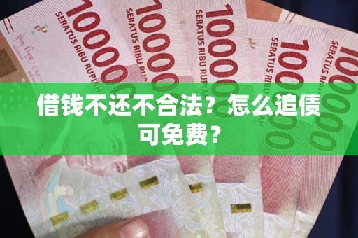 北京借钱不还不合法？怎么追债可免费？