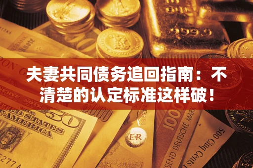 北京夫妻共同债务追回指南：不清楚的认定标准这样破！