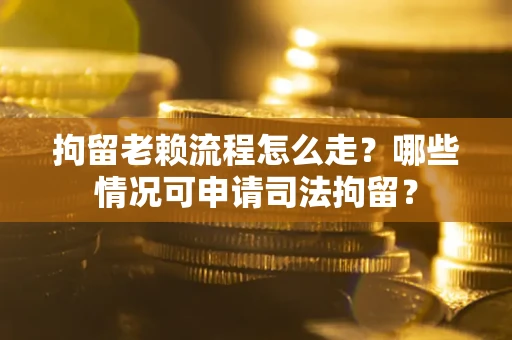 北京拘留老赖流程怎么走?哪些情况可申请司法拘留? 北京拘留老赖流程怎么走?哪些情况可申请司法拘留?