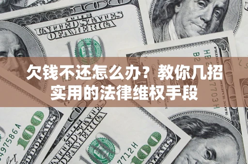 北京欠钱不还怎么办？教你几招实用的法律维权手段