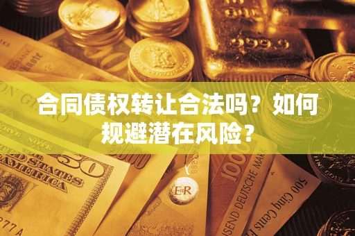 北京合同债权转让合法吗?如何规避潜在风险? 北京合同债权转让合法吗?如何规避潜在风险?