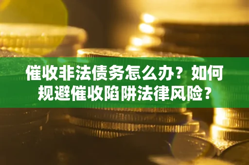 北京催收非法债务怎么办？如何规避催收陷阱法律风险？