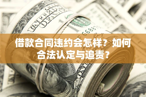 北京借款合同违约会怎样？如何合法认定与追责？