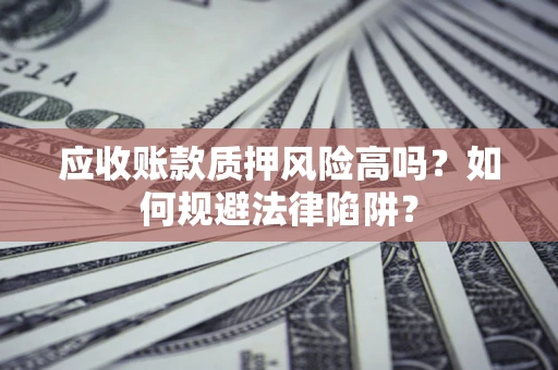 北京应收账款质押风险高吗？如何规避法律陷阱？
