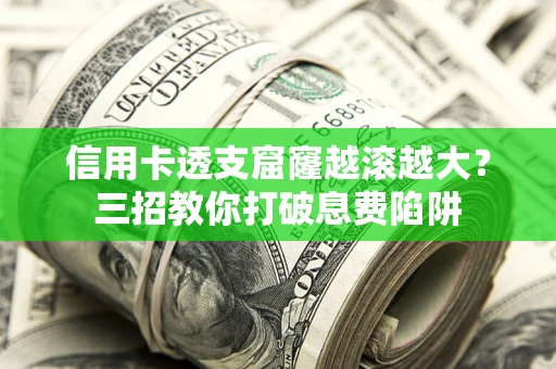 北京信用卡透支窟窿越滚越大？三招教你打破息费陷阱