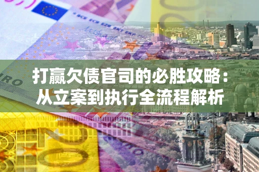 北京打赢欠债官司的必胜攻略：从立案到执行全流程解析