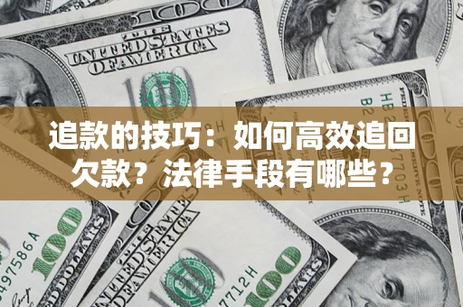 北京追款的技巧：如何高效追回欠款？法律手段有哪些？