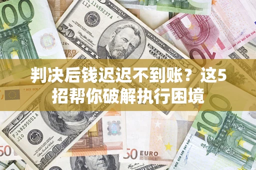 北京判决后钱迟迟不到账？这5招帮你破解执行困境