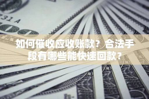 北京如何催收应收账款？合法手段有哪些能快速回款？