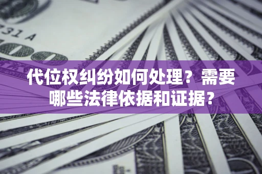 北京代位权纠纷如何处理？需要哪些法律依据和证据？
