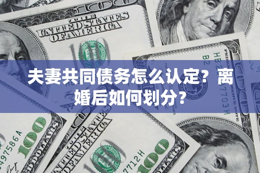 北京夫妻共同债务怎么认定？离婚后如何划分？