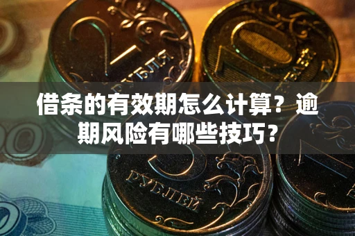 北京借条的有效期怎么计算？逾期风险有哪些技巧？
