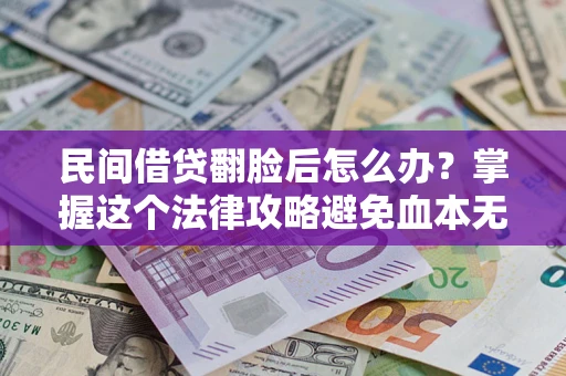 北京民间借贷翻脸后怎么办？掌握这个法律攻略避免血本无归