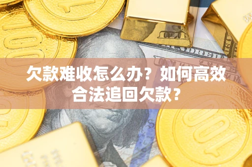 北京欠款难收怎么办？如何高效合法追回欠款？
