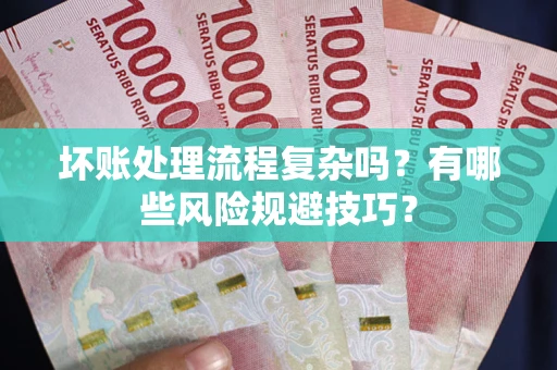 北京坏账处理流程复杂吗？有哪些风险规避技巧？