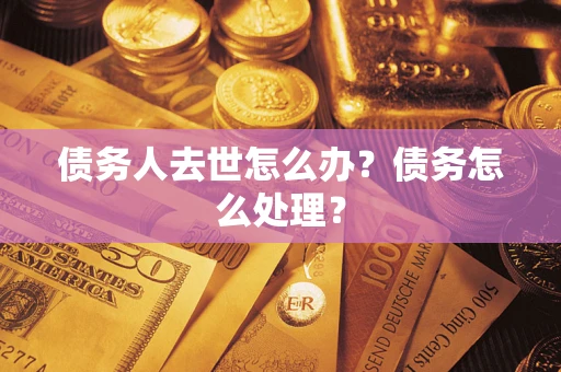 北京债务人去世怎么办？债务怎么处理？