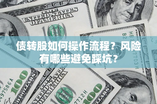 北京债转股如何操作流程?风险有哪些避免踩坑? 北京债转股如何操作流程?风险有哪些避免踩坑?