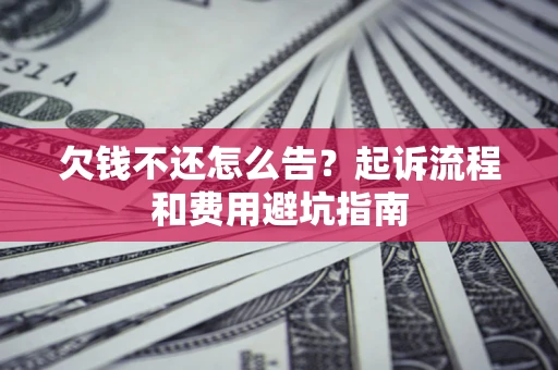 北京欠钱不还怎么告?起诉流程和费用避坑指南 北京欠钱不还怎么告?起诉流程和费用避坑指南
