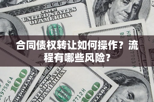 北京合同债权转让如何操作？流程有哪些风险？
