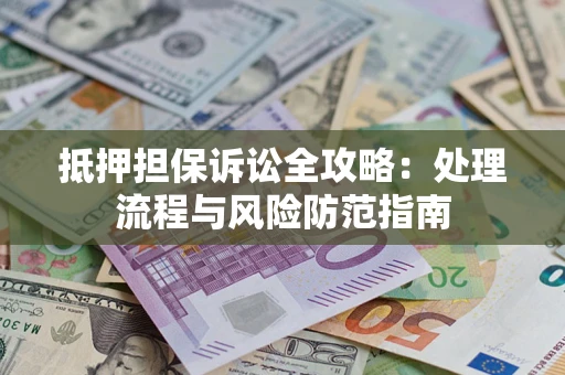 北京抵押担保诉讼全攻略：处理流程与风险防范指南