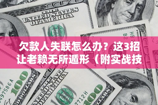 北京欠款人失联怎么办？这3招让老赖无所遁形（附实战技巧）
