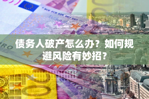 北京债务人破产怎么办？如何规避风险有妙招？