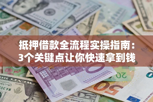 北京抵押借款全流程实操指南：3个关键点让你快速拿到钱