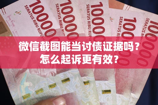 北京微信截图能当讨债证据吗？怎么起诉更有效？