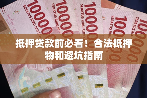 北京抵押贷款前必看！合法抵押物和避坑指南