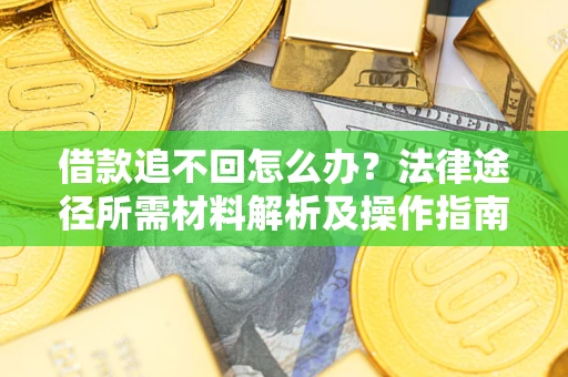 北京借款追不回怎么办?法律途径所需材料解析及操作指南 北京借款追不回怎么办?法律途径所需材料解析及操作指南