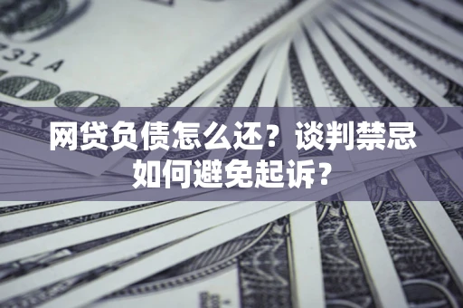 北京网贷负债怎么还？谈判禁忌如何避免起诉？