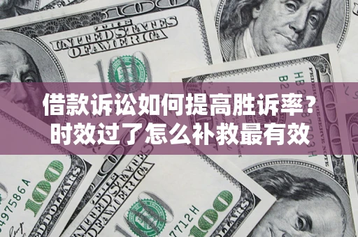 北京借款诉讼如何提高胜诉率？时效过了怎么补救最有效