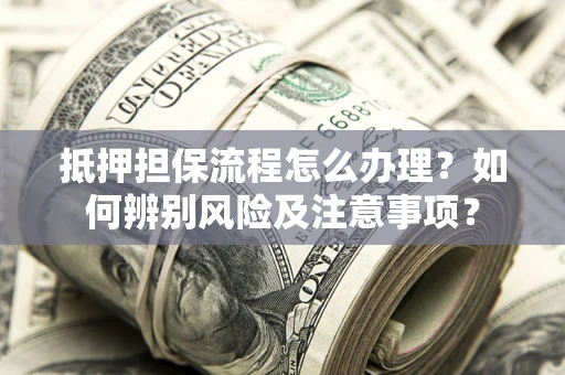 北京抵押担保流程怎么办理？如何辨别风险及注意事项？