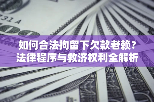 北京如何合法拘留下欠款老赖？法律程序与救济权利全解析