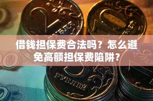 北京借钱担保费合法吗？怎么避免高额担保费陷阱？