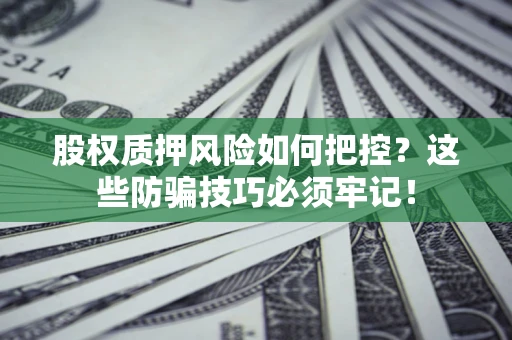 北京股权质押风险如何把控？这些防骗技巧必须牢记！