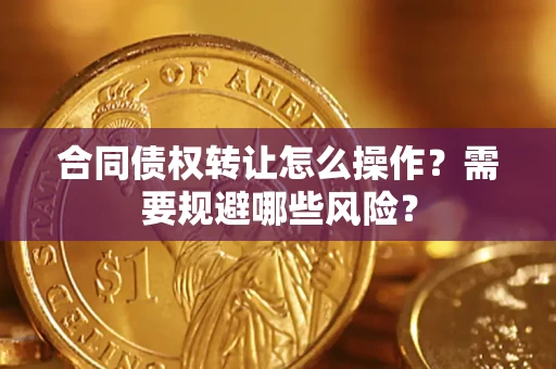 北京合同债权转让怎么操作？需要规避哪些风险？