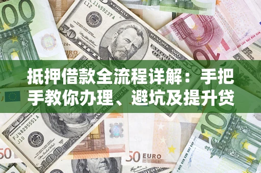 北京抵押借款全流程详解：手把手教你办理、避坑及提升贷款额度