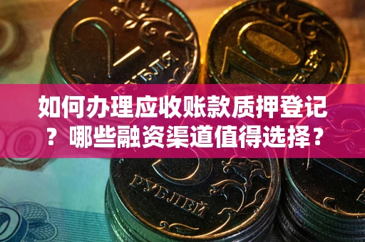 北京如何办理应收账款质押登记？哪些融资渠道值得选择？