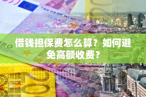 北京借钱担保费怎么算？如何避免高额收费？