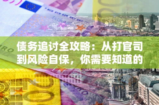 北京债务追讨全攻略：从打官司到风险自保，你需要知道的法律智慧