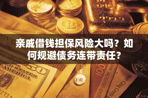 北京亲戚借钱担保风险大吗？如何规避债务连带责任？