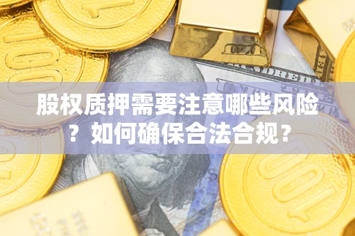 北京股权质押需要注意哪些风险？如何确保合法合规？