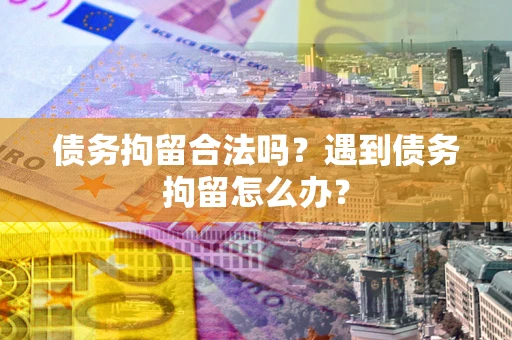 北京债务拘留合法吗？遇到债务拘留怎么办？