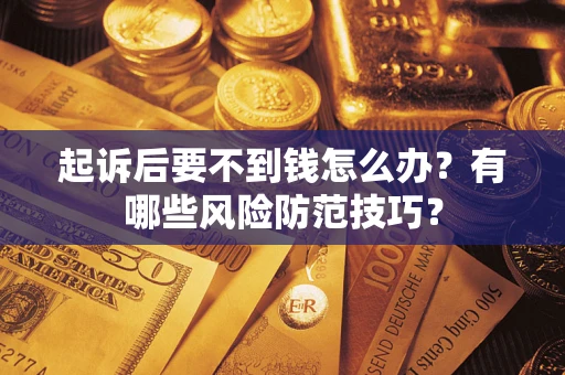 北京起诉后要不到钱怎么办?有哪些风险防范技巧? 北京起诉后要不到钱怎么办?有哪些风险防范技巧?