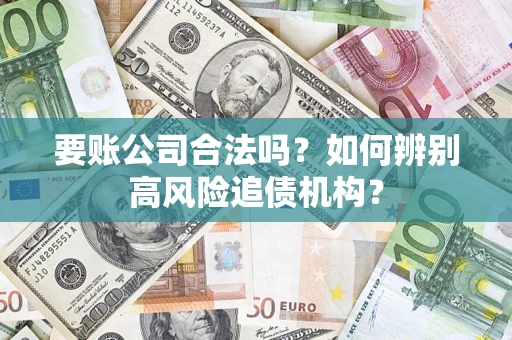 北京要账公司合法吗？如何辨别高风险追债机构？